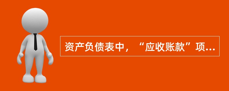 资产负债表中，“应收账款”项目应根据()填列。