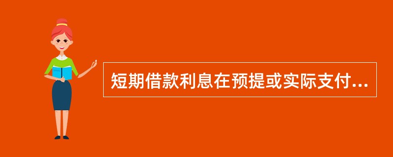 短期借款利息在预提或实际支付时均应通过“短期借款”科目核算。