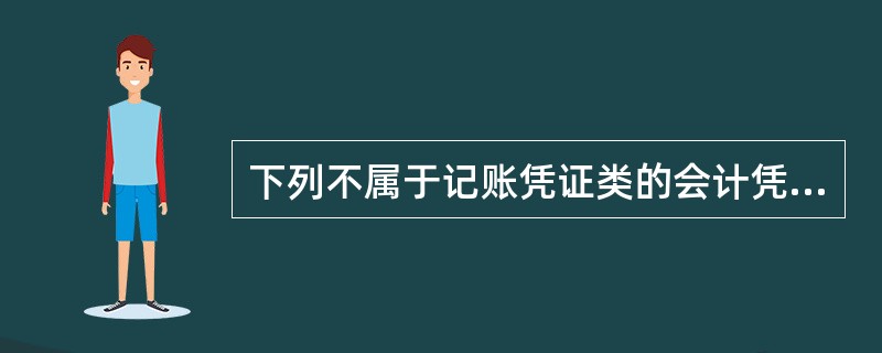 下列不属于记账凭证类的会计凭证是()。