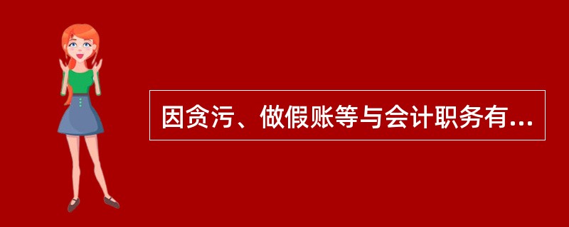 因贪污、做假账等与会计职务有关的违法行为被依法追究刑事责任的人员，经劳动改造表现