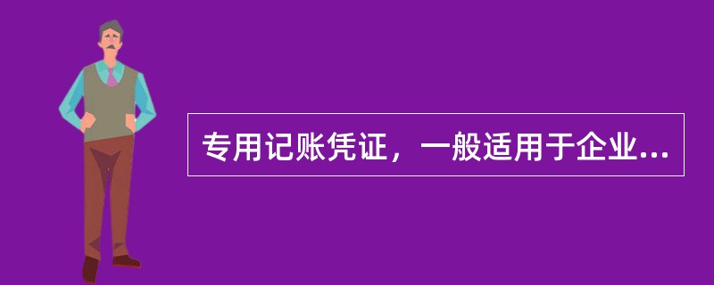 专用记账凭证，一般适用于企业规模较小，经济业务不多的单位。