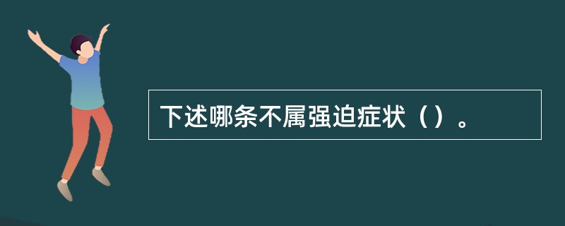 下述哪条不属强迫症状（）。