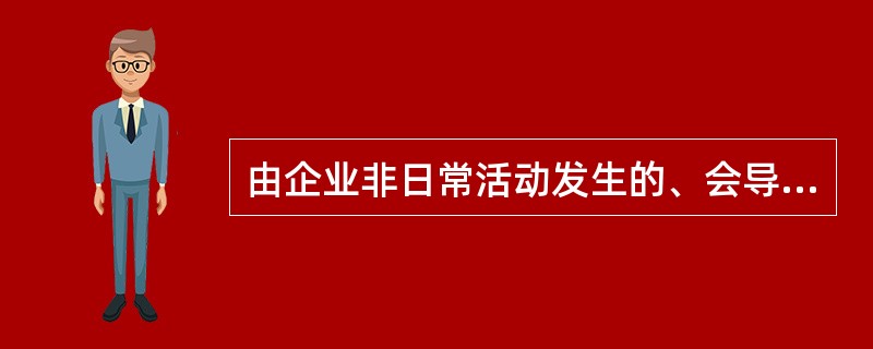 由企业非日常活动发生的、会导致所有者权益增加的、与所有者投入资本无关的经济利益的