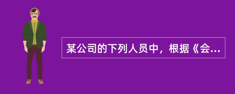 某公司的下列人员中，根据《会计法》的规定应当为本单位会计责任主体的是（）。