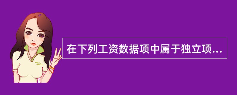 在下列工资数据项中属于独立项的是()