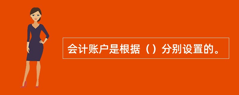 会计账户是根据（）分别设置的。