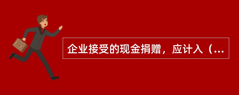 企业接受的现金捐赠，应计入（）。