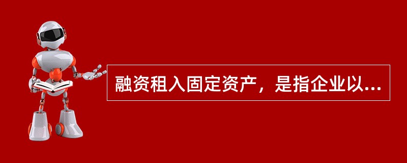 融资租入固定资产，是指企业以融资租赁方式租入的机器设备。在租赁期间内视同自有固定