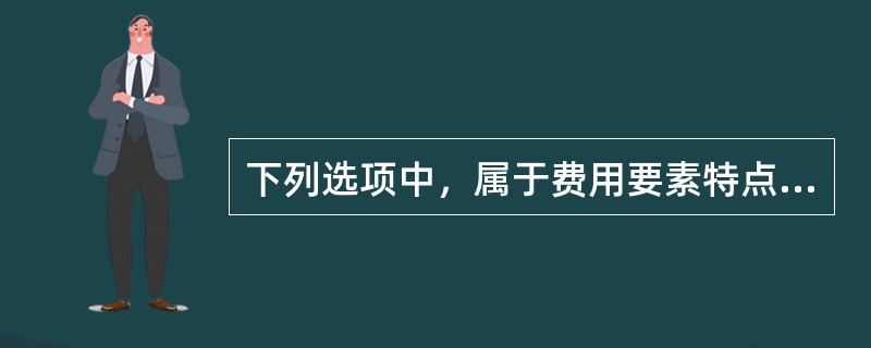 下列选项中，属于费用要素特点的有（）。