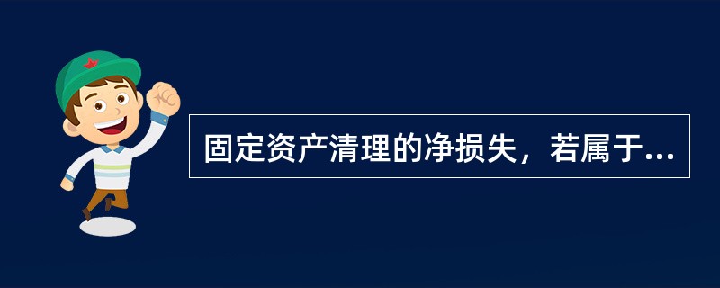 固定资产清理的净损失，若属于自然灾害原因造成的损失，应（）。