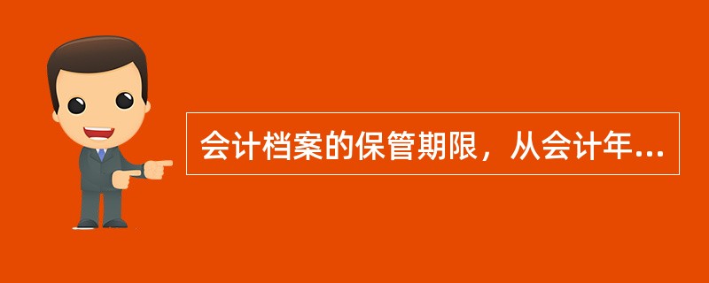 会计档案的保管期限，从会计年度终了后的第一天算起。()