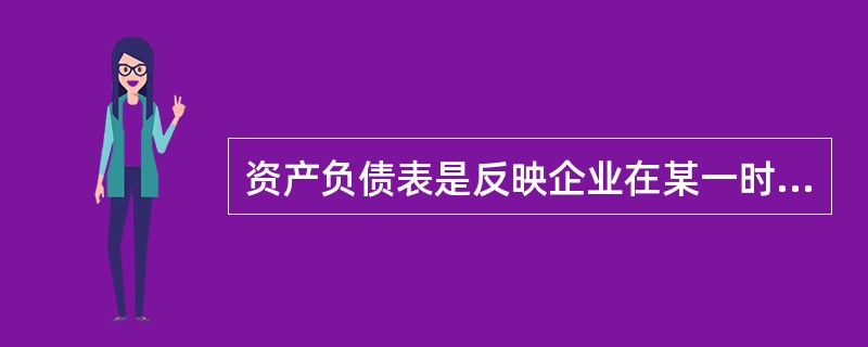 资产负债表是反映企业在某一时期财务状况的报表。()