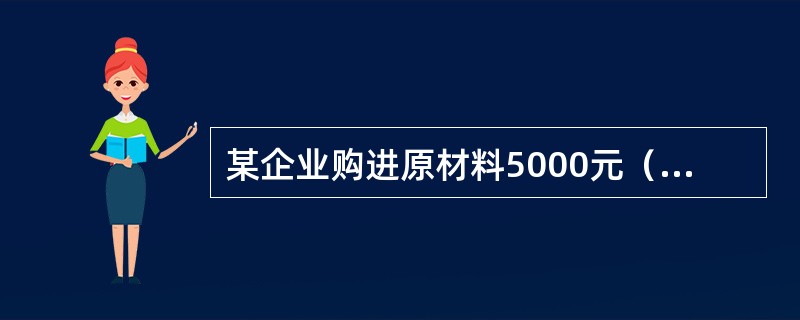 某企业购进原材料5000元（不考虑增值税），其中3000元已用银行存款支付，余额