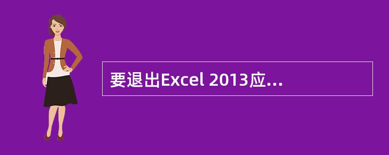 要退出Excel 2013应用程序，可以（）。