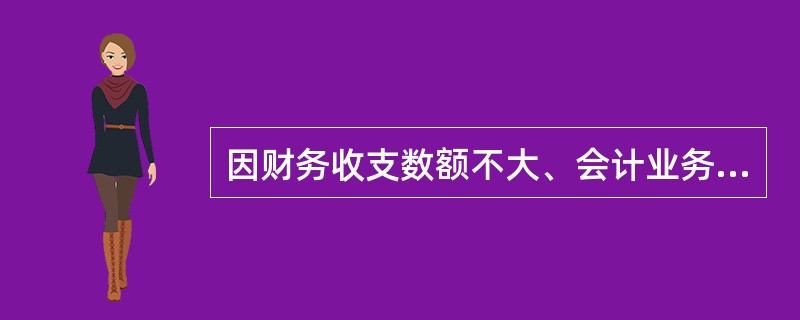 因财务收支数额不大、会计业务比较简单、不设置财务会计机构，而在有关机构中设置若干