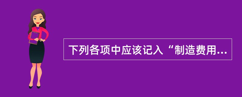 下列各项中应该记入“制造费用”科目中核算的有（）。