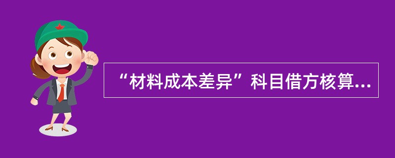 “材料成本差异”科目借方核算的内容有（）。