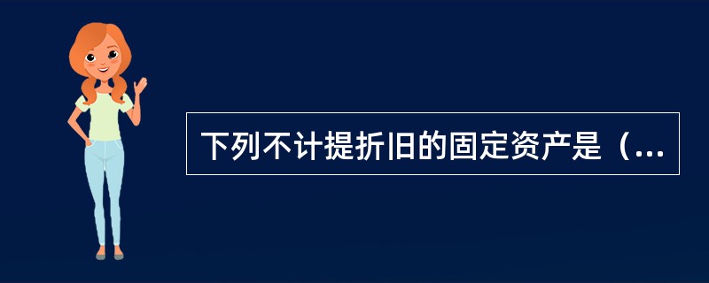 下列不计提折旧的固定资产是（）。