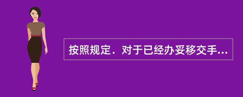 按照规定．对于已经办妥移交手续的会计凭证、会计账簿、财务会计报告和其他有关资料的
