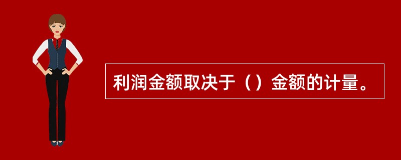 利润金额取决于（）金额的计量。