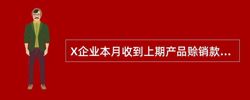 X企业本月收到上期产品赊销款15万元，本期销售产品30万元，收到货款26万元，余