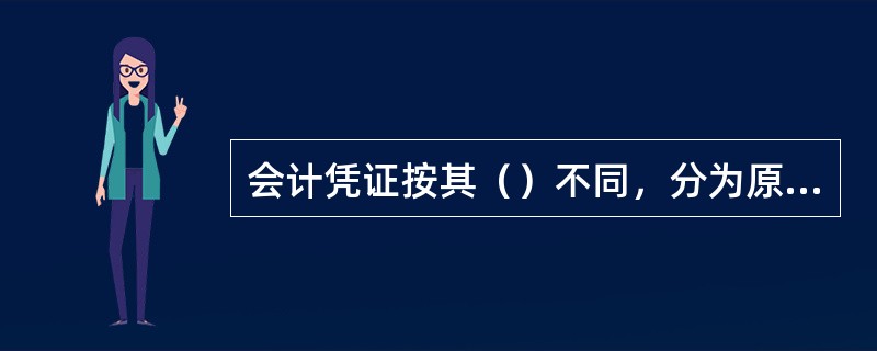 会计凭证按其（）不同，分为原始凭证和记账凭证。