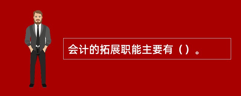 会计的拓展职能主要有（）。