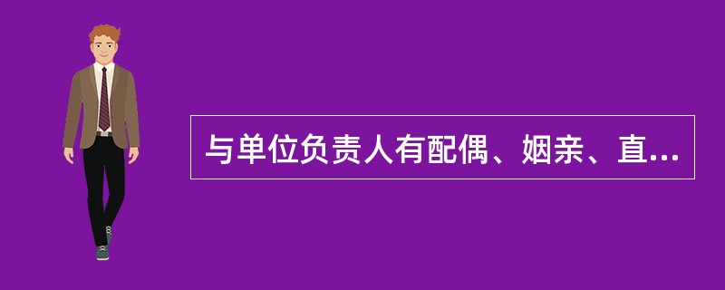 与单位负责人有配偶、姻亲、直系血亲和三代以内旁系血亲关系的，不得担任的职务有（）