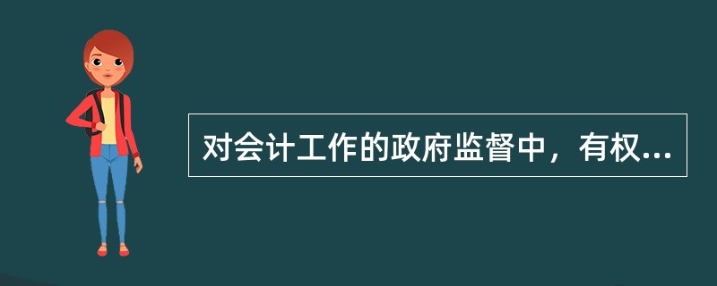 对会计工作的政府监督中，有权进行普遍监督的机构是（）。