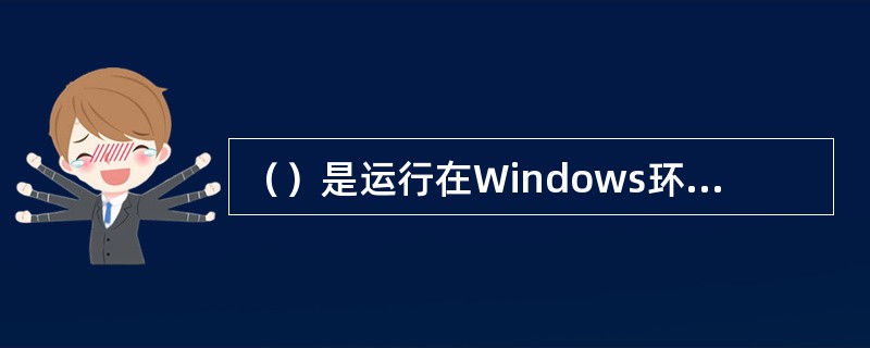 （）是运行在Windows环境下的电子表格处理软件。