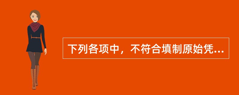 下列各项中，不符合填制原始凭证要求的是（）。