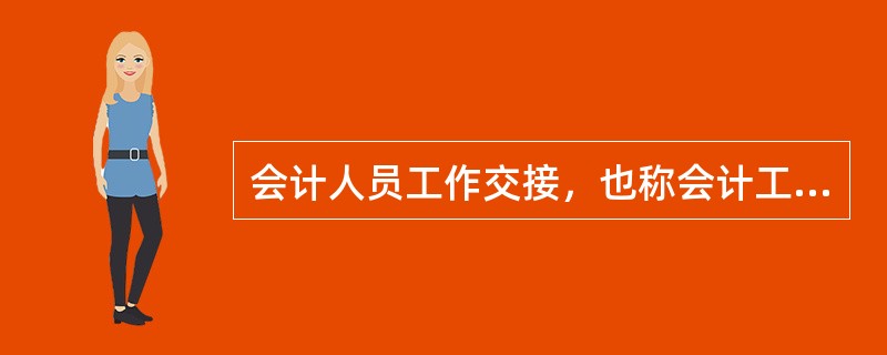 会计人员工作交接，也称会计工作交接，是指会计人员工作调动或者因故离职时，与出纳人