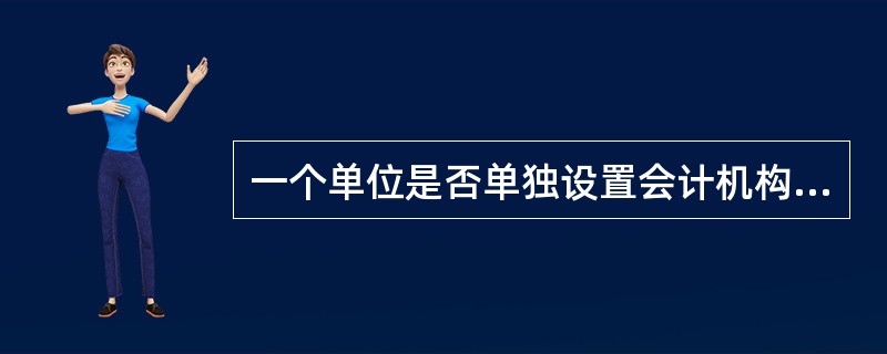 一个单位是否单独设置会计机构，主要由（）等因素决定。