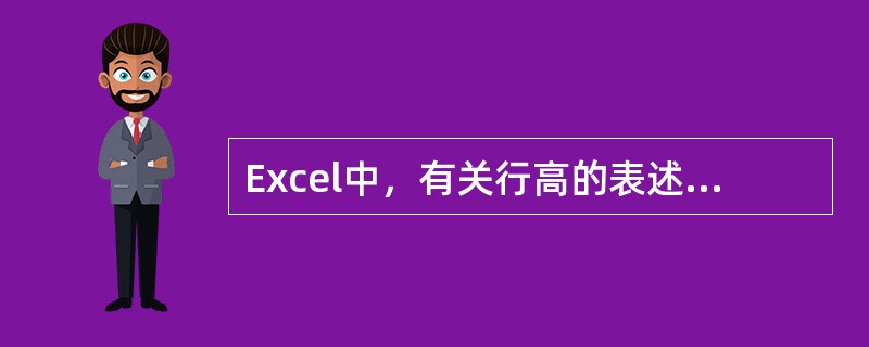 Excel中，有关行高的表述，下面错误的说法是（）。