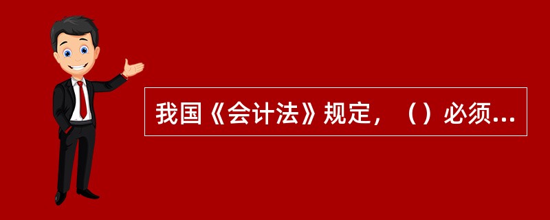 我国《会计法》规定，（）必须符合国家统一的会计制度的规定。