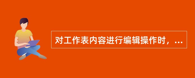 对工作表内容进行编辑操作时，第一步应当是（）。
