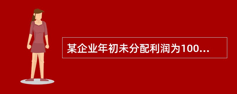 某企业年初未分配利润为100万元，本年实现的净利润为200万元，按10%和5%分
