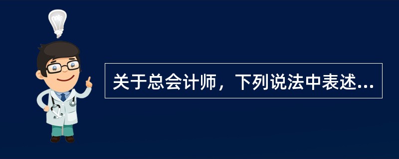 关于总会计师，下列说法中表述正确的是（）。