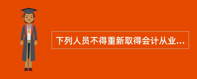 下列人员不得重新取得会计从业资格证书的是（）。