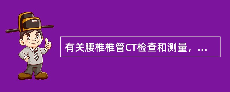 有关腰椎椎管CT检查和测量，正确的是（）