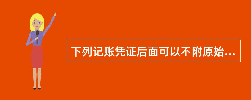 下列记账凭证后面可以不附原始凭证的有（）。