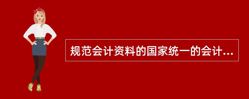 规范会计资料的国家统一的会计制度目前主要有（）。