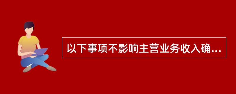 以下事项不影响主营业务收入确认金额的是（）。