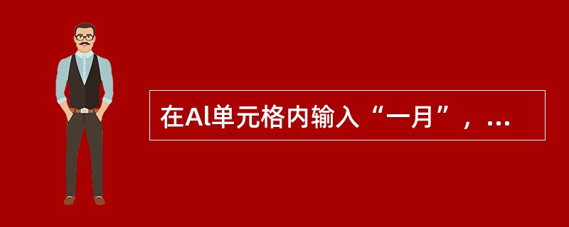 在Al单元格内输入“一月”，然后拖动该单元格填充柄至A2，则A2单元格中内容是（