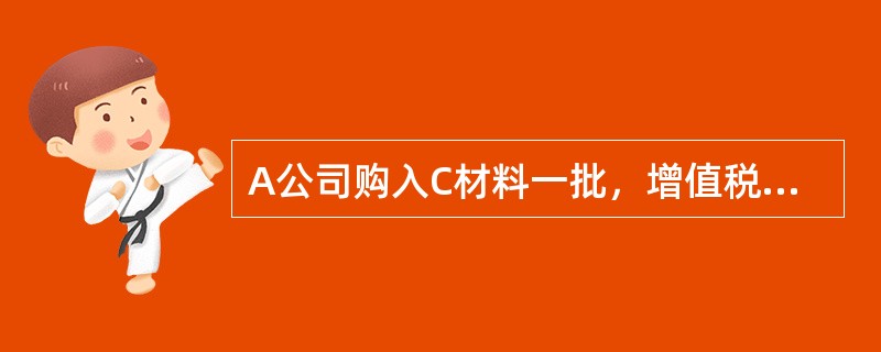 A公司购入C材料一批，增值税专用发票上记载的货款为100000元，增值税额为17