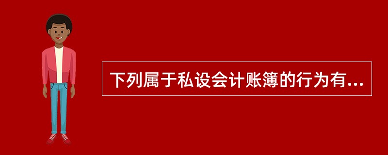 下列属于私设会计账簿的行为有（）。