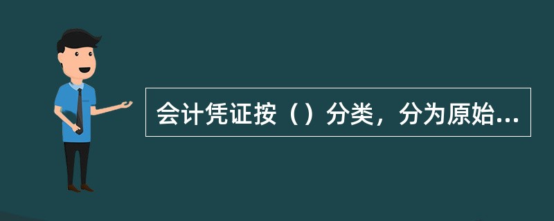 会计凭证按（）分类，分为原始凭证和记账凭证。