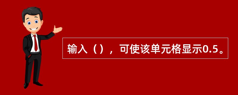 输入（），可使该单元格显示0.5。