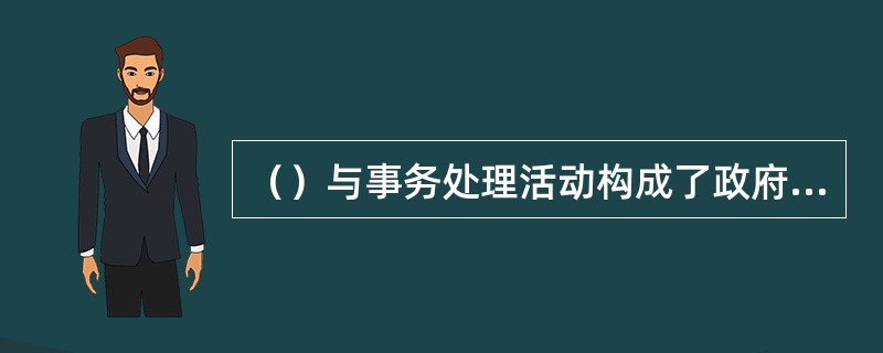 （）与事务处理活动构成了政府管理工作活动的整体；事务处理活动就是公务处理活动，为