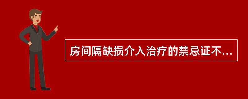 房间隔缺损介入治疗的禁忌证不包括（）